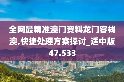 全网最精准澳门资料龙门客栈澳,快捷处理方案探讨_适中版47.533