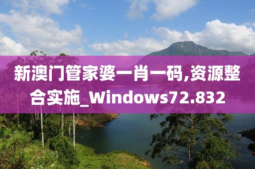 新澳门管家婆一肖一码,资源整合实施_Windows72.832
