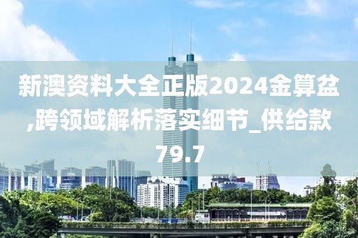 新澳资料大全正版2024金算盆,跨领域解析落实细节_供给款79.7