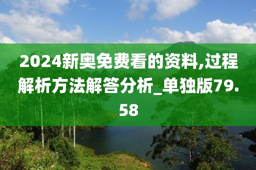 2024新奥免费看的资料,过程解析方法解答分析_单独版79.58