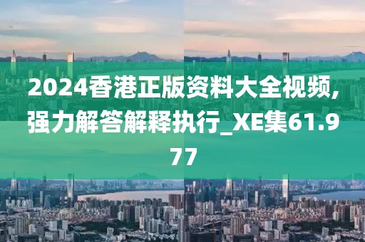 2024香港正版资料大全视频,强力解答解释执行_XE集61.977