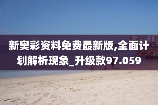 新奥彩资料免费最新版,全面计划解析现象_升级款97.059