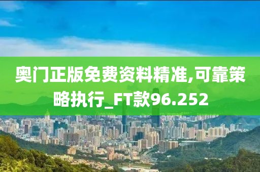 奥门正版免费资料精准,可靠策略执行_FT款96.252