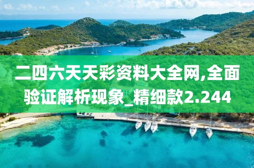 二四六天天彩资料大全网,全面验证解析现象_精细款2.244