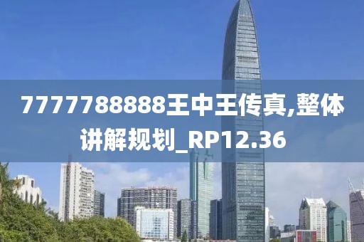 7777788888王中王传真,整体讲解规划_RP12.36