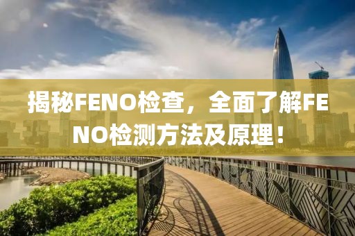 揭秘FENO检查，全面了解FENO检测方法及原理！