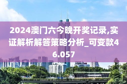 2024澳门六今晚开奖记录,实证解析解答策略分析_可变款46.057