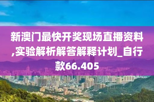 新澳门最快开奖现场直播资料,实验解析解答解释计划_自行款66.405