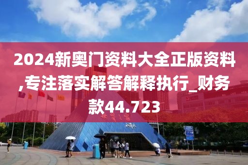2024新奥门资料大全正版资料,专注落实解答解释执行_财务款44.723