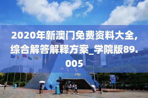 2020年新澳门免费资料大全,综合解答解释方案_学院版89.005