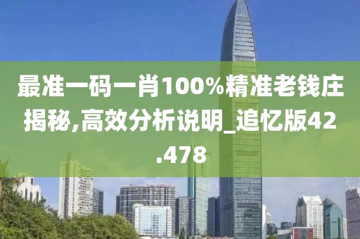 最准一码一肖100%精准老钱庄揭秘,高效分析说明_追忆版42.478