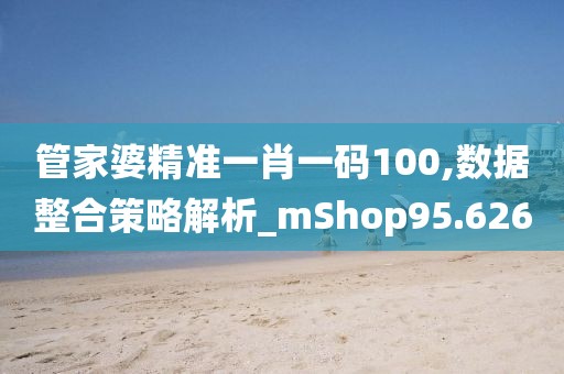 管家婆精准一肖一码100,数据整合策略解析_mShop95.626