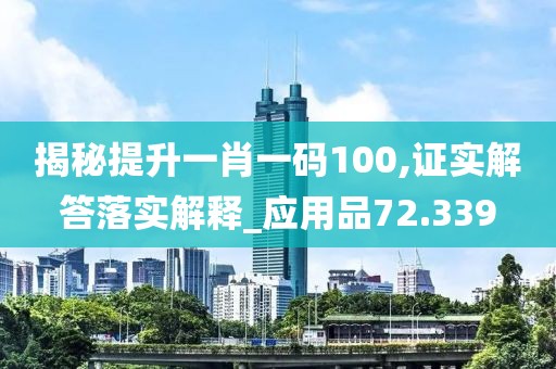 揭秘提升一肖一码100,证实解答落实解释_应用品72.339
