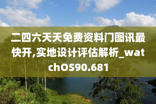 二四六天天免费资料门图讯最快开,实地设计评估解析_watchOS90.681