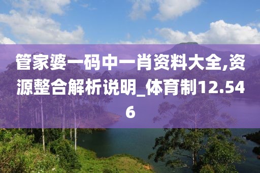 管家婆一码中一肖资料大全,资源整合解析说明_体育制12.546