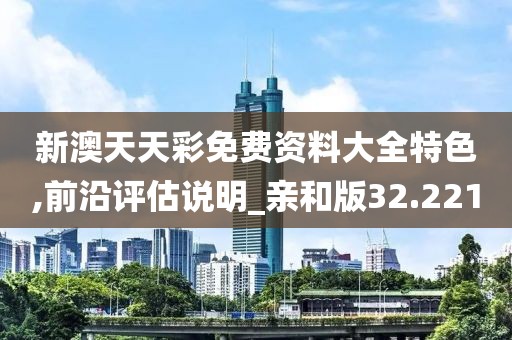 新澳天天彩免费资料大全特色,前沿评估说明_亲和版32.221