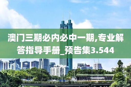 澳门三期必内必中一期,专业解答指导手册_预告集3.544