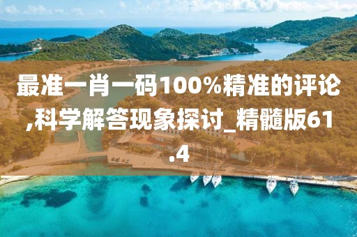 最准一肖一码100%精准的评论,科学解答现象探讨_精髓版61.4