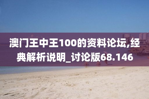 澳门王中王100的资料论坛,经典解析说明_讨论版68.146