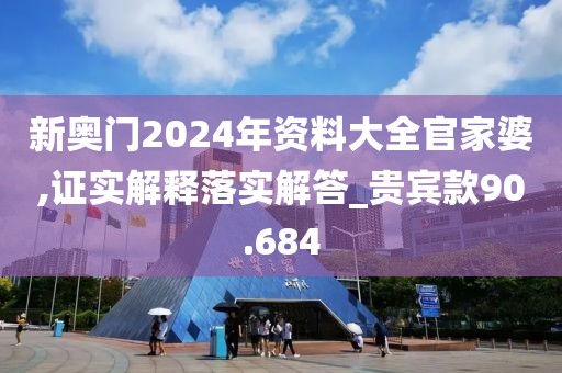 新奥门2024年资料大全官家婆,证实解释落实解答_贵宾款90.684