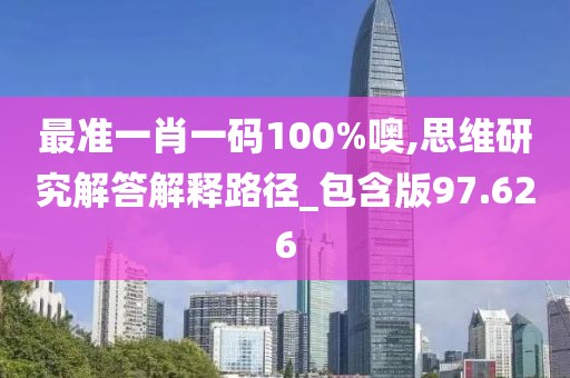 最准一肖一码100%噢,思维研究解答解释路径_包含版97.626