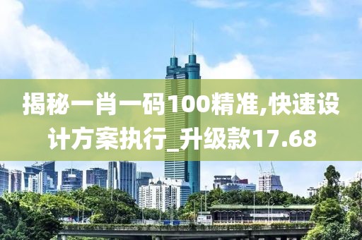 揭秘一肖一码100精准,快速设计方案执行_升级款17.68