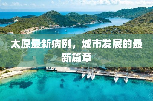 太原最新病例，城市发展的最新篇章