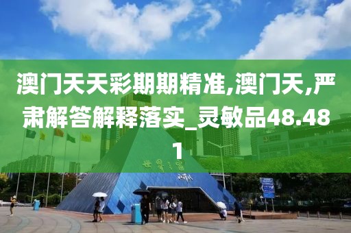 澳门天天彩期期精准,澳门天,严肃解答解释落实_灵敏品48.481