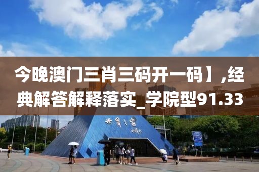 今晚澳门三肖三码开一码】,经典解答解释落实_学院型91.33