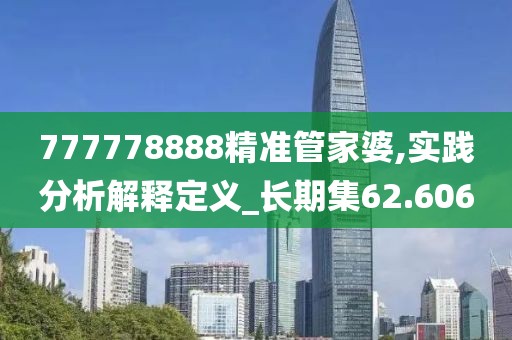 777778888精准管家婆,实践分析解释定义_长期集62.606