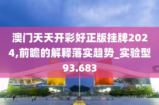 澳门天天开彩好正版挂牌2024,前瞻的解释落实趋势_实验型93.683