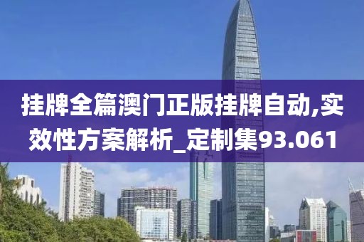 挂牌全篇澳门正版挂牌自动,实效性方案解析_定制集93.061