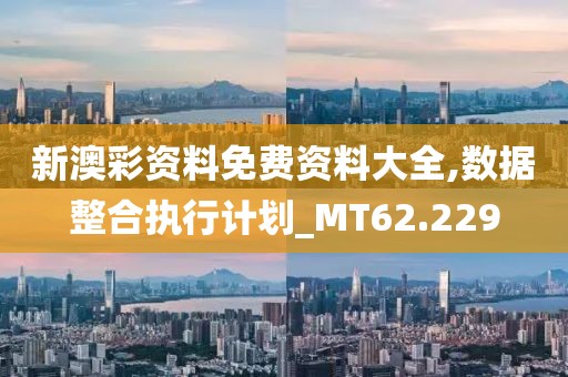 新澳彩资料免费资料大全,数据整合执行计划_MT62.229