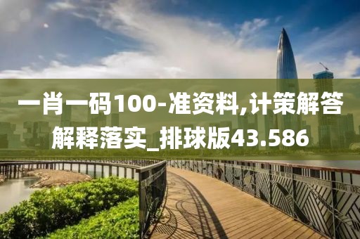 一肖一码100-准资料,计策解答解释落实_排球版43.586
