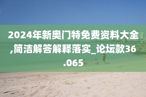 2024年新奥门特免费资料大全,简洁解答解释落实_论坛款36.065