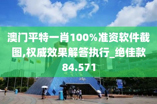 澳门平特一肖100%准资软件截图,权威效果解答执行_绝佳款84.571