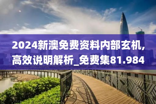 2024新澳免费资料内部玄机,高效说明解析_免费集81.984