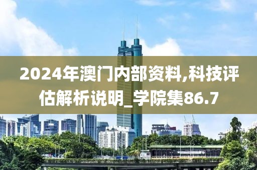 2024年澳门内部资料,科技评估解析说明_学院集86.7