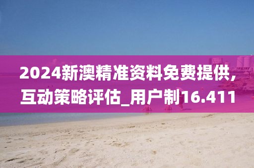 2024新澳精准资料免费提供,互动策略评估_用户制16.411