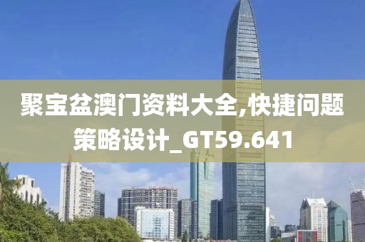 聚宝盆澳门资料大全,快捷问题策略设计_GT59.641