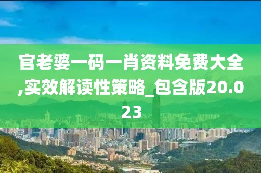 官老婆一码一肖资料免费大全,实效解读性策略_包含版20.023