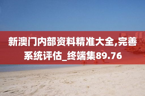 新澳门内部资料精准大全,完善系统评估_终端集89.76