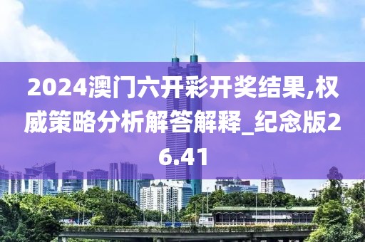 2024澳门六开彩开奖结果,权威策略分析解答解释_纪念版26.41