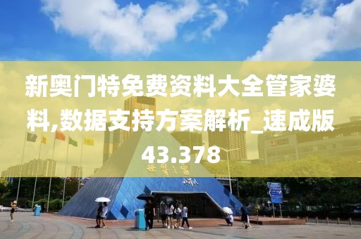 新奥门特免费资料大全管家婆料,数据支持方案解析_速成版43.378