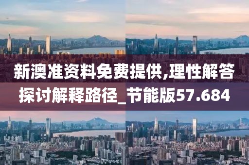 新澳准资料免费提供,理性解答探讨解释路径_节能版57.684