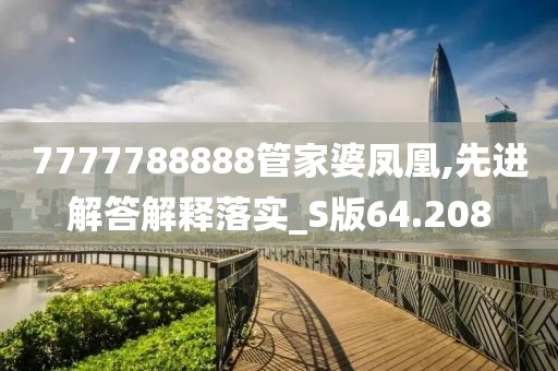 7777788888管家婆凤凰,先进解答解释落实_S版64.208