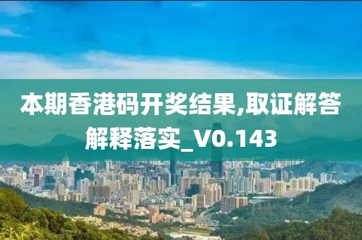 本期香港码开奖结果,取证解答解释落实_V0.143