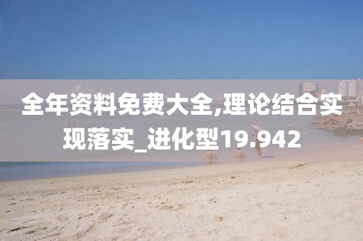 全年资料免费大全,理论结合实现落实_进化型19.942