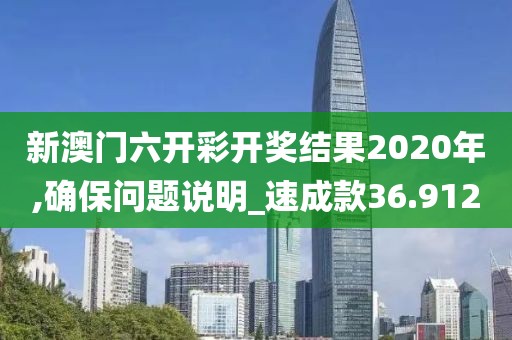 新澳门六开彩开奖结果2020年,确保问题说明_速成款36.912