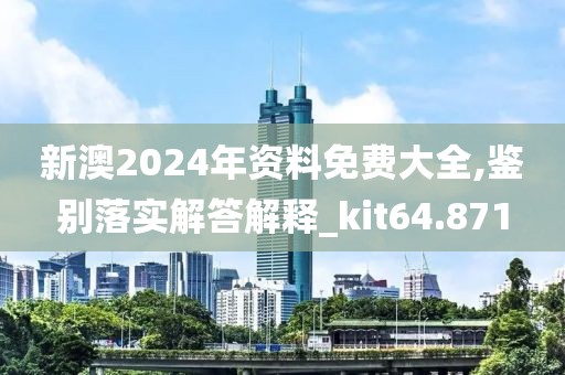 新澳2024年资料免费大全,鉴别落实解答解释_kit64.871
